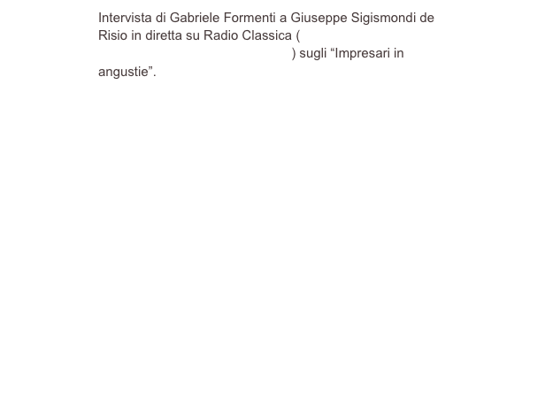 Intervista di Gabriele Formenti a Giuseppe Sigismondi de Risio in diretta su Radio Classica (http://www.radioclassica.net/home.asp) sugli “Impresari in angustie”.



￼